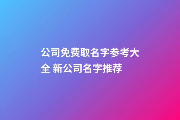 公司免费取名字参考大全 新公司名字推荐